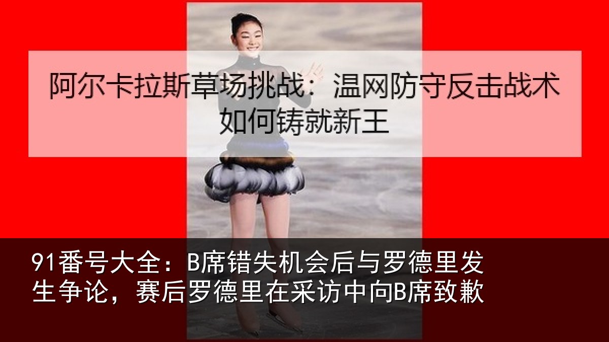 91番号大全:B席错相关情况发生相关情况采访中向B席致歉
