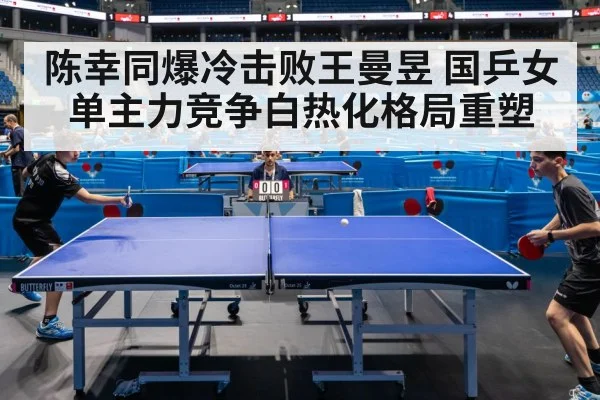 陈幸同爆冷击败王曼昱 国乒女单主力竞争白热化格局重塑