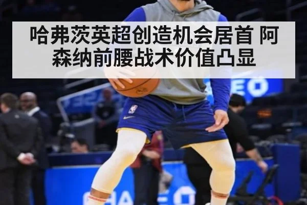 哈弗茨英超创造机会居首 阿森纳前腰战术价值凸显