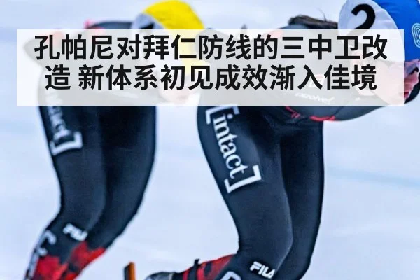 孔帕尼对拜仁防线的三中卫改造 新体系初见成效渐入佳境
