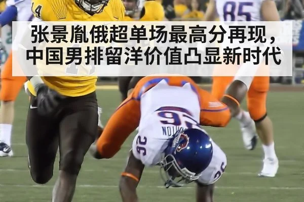 张景胤俄超单场最高分再现,中国男排留洋价值凸显新时代